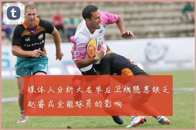 媒体人分析大名单后卫线隐患缺乏赵睿式全能球员的影响