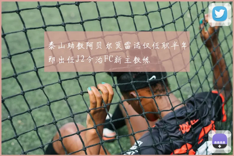 泰山助教阿贝尔莫雷诺仅任职半年即出任J2今治FC新主教练