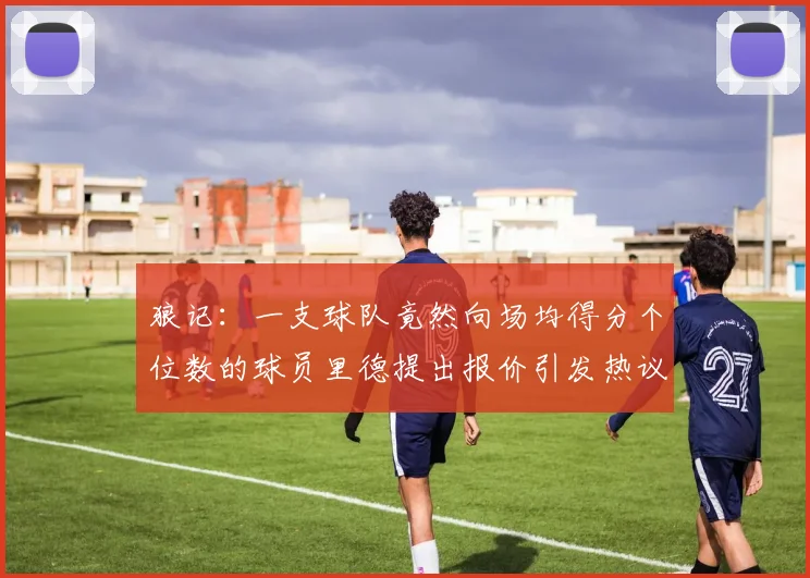 狼记：一支球队竟然向场均得分个位数的球员里德提出报价引发热议