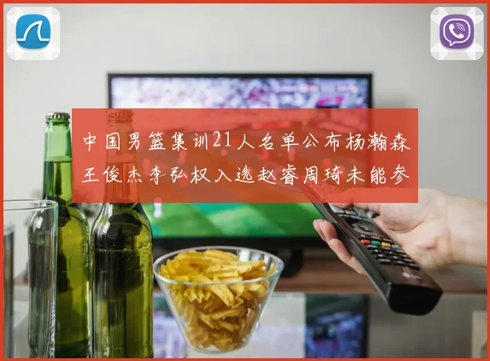 中国男篮集训21人名单公布杨瀚森王俊杰李弘权入选赵睿周琦未能参加