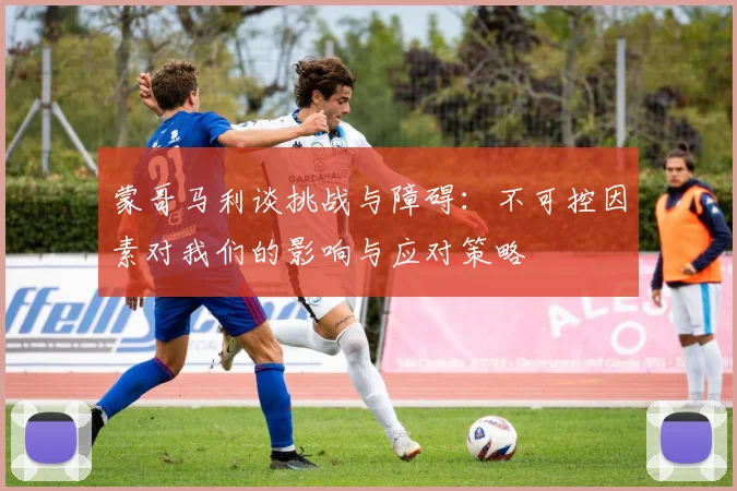 蒙哥马利谈挑战与障碍：不可控因素对我们的影响与应对策略