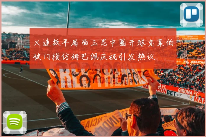 火速扳平局面玉昆中圈开球克莱伯破门模仿姆巴佩庆祝引发热议
